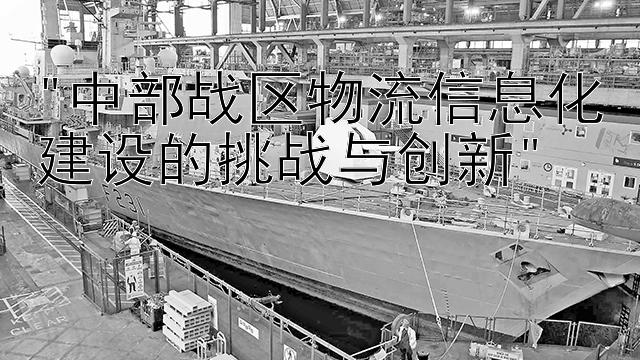 中部战区物流信息化建设的挑战与创新