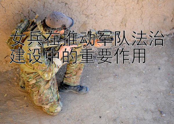 女兵在推动军队法治建设中的重要作用