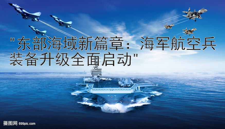 东部海域新篇章：海军航空兵装备升级全面启动