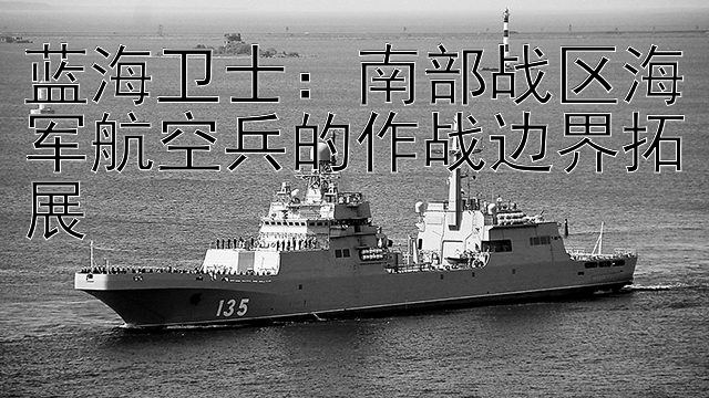 蓝海卫士：南部战区海军航空兵的作战边界拓展