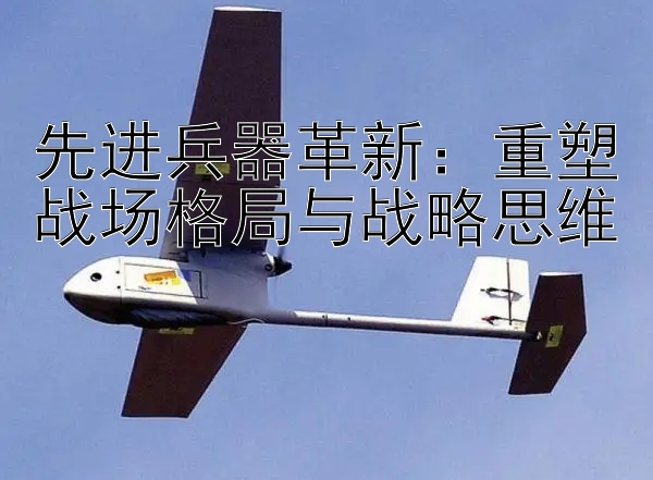 先进兵器革新：重塑战场格局与战略思维