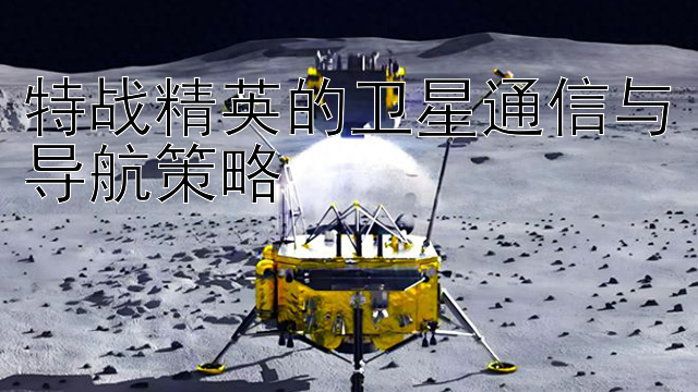 特战精英的卫星通信与导航策略