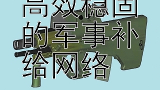 如何构建高效稳固的军事补给网络